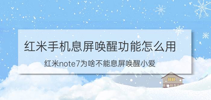 红米手机息屏唤醒功能怎么用 红米note7为啥不能息屏唤醒小爱？